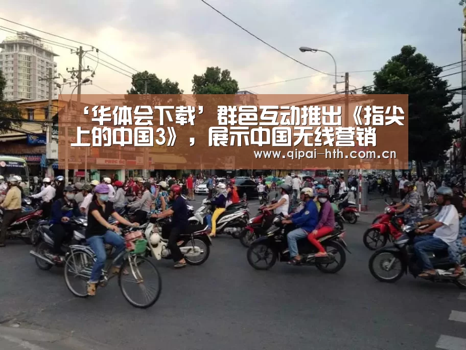 ‘华体会下载’群邑互动推出《指尖上的中国3》，展示中国无线营