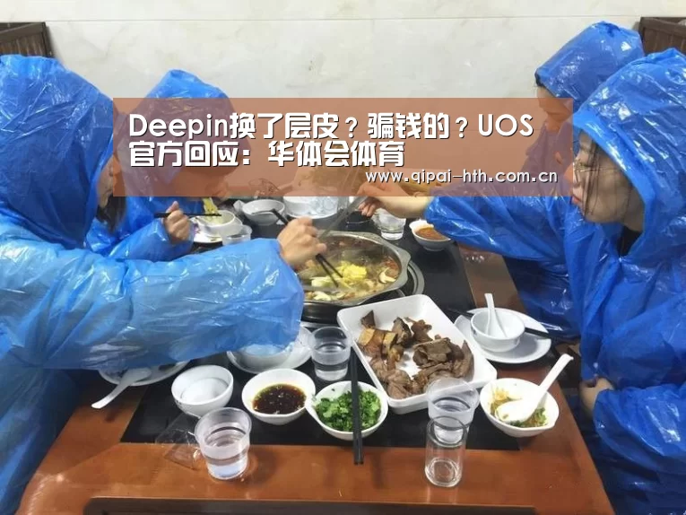 Deepin换了层皮？骗钱的？UOS官方回应：华体会体育