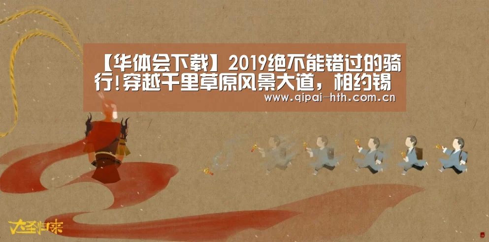 【华体会下载】2019绝不能错过的骑行!穿越千里草原风景大道