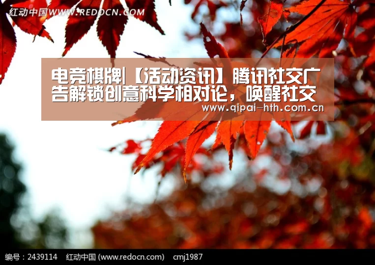 电竞棋牌|【活动资讯】腾讯社交广告解锁创意科学相对论，唤醒社